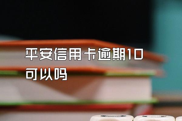 平安信用卡逾期10可以吗