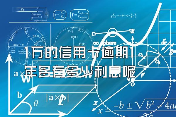 1万的信用卡逾期1年多有多少利息呢