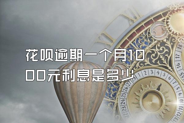 花呗逾期一个月1000元利息是多少