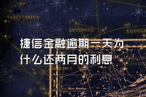 捷信金融逾期一天为什么还两月的利息