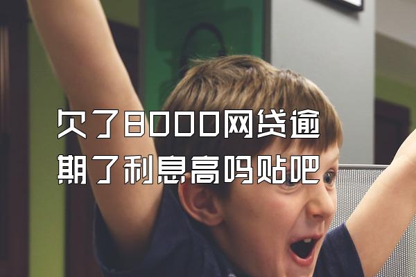 欠了8000网贷逾期了利息高吗贴吧