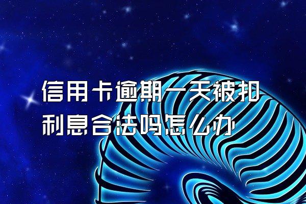 信用卡逾期一天被扣利息合法吗怎么办