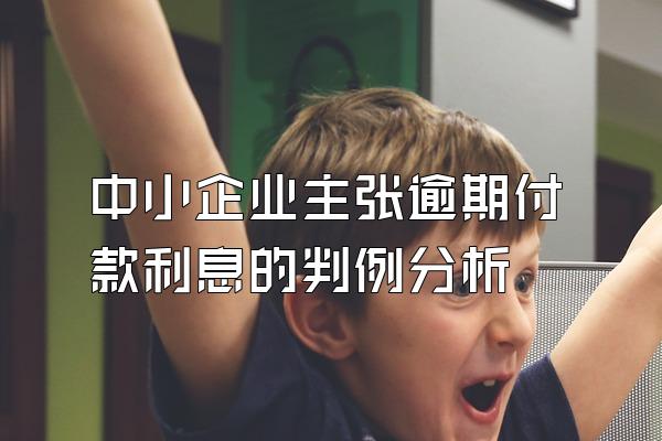 中小企业主张逾期付款利息的判例分析