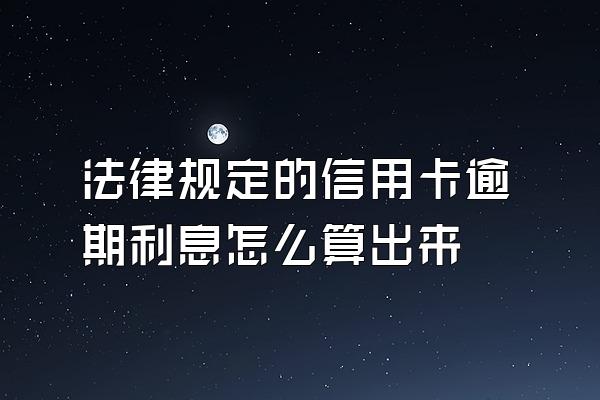 法律规定的信用卡逾期利息怎么算出来