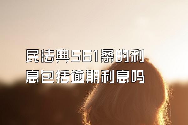 民法典561条的利息包括逾期利息吗