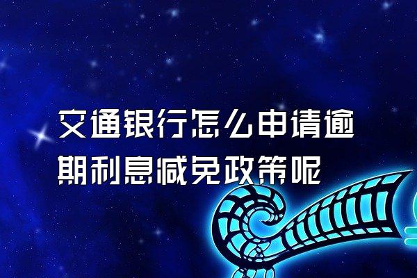 交通银行怎么申请逾期利息减免政策呢