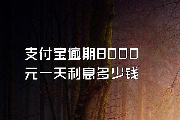 支付宝逾期8000元一天利息多少钱