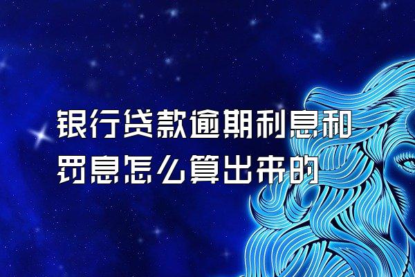 银行贷款逾期利息和罚息怎么算出来的