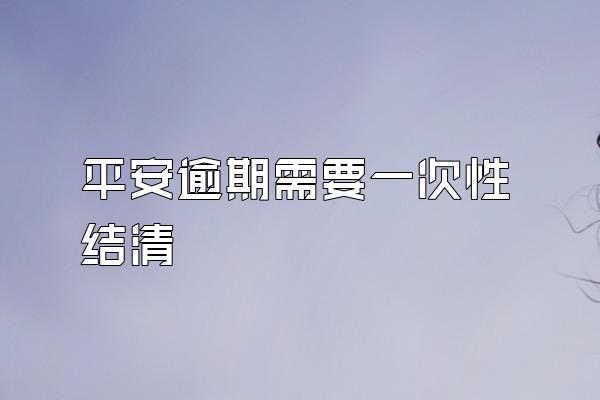 平安逾期需要一次性结清