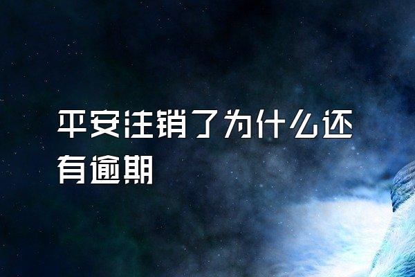 平安注销了为什么还有逾期