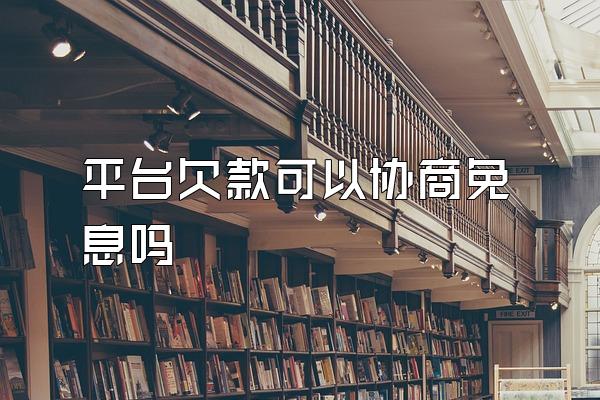 平台欠款可以协商免息吗