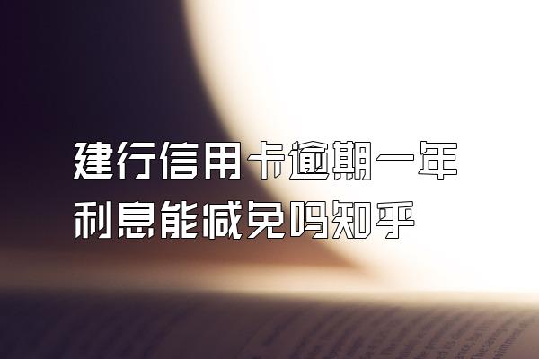 建行信用卡逾期一年利息能减免吗知乎