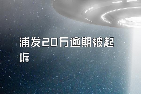 浦发20万逾期被起诉