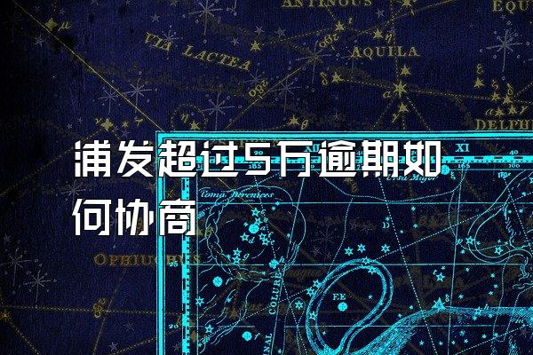 浦发超过5万逾期如何协商