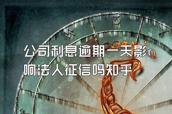 公司利息逾期一天影响法人征信吗知乎