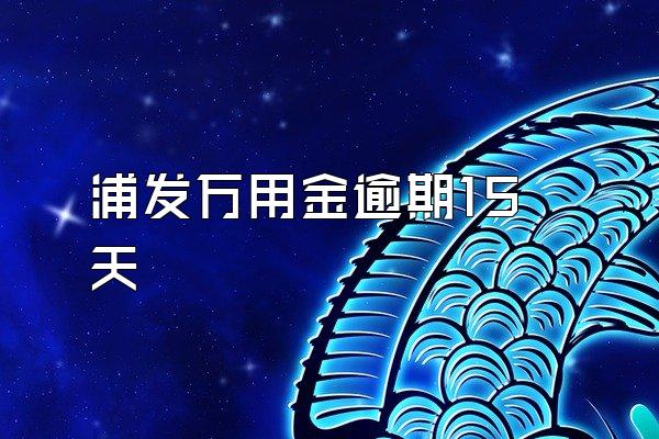 浦发万用金逾期15天