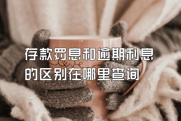 存款罚息和逾期利息的区别在哪里查询