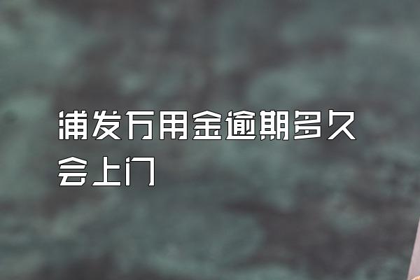 浦发万用金逾期多久会上门