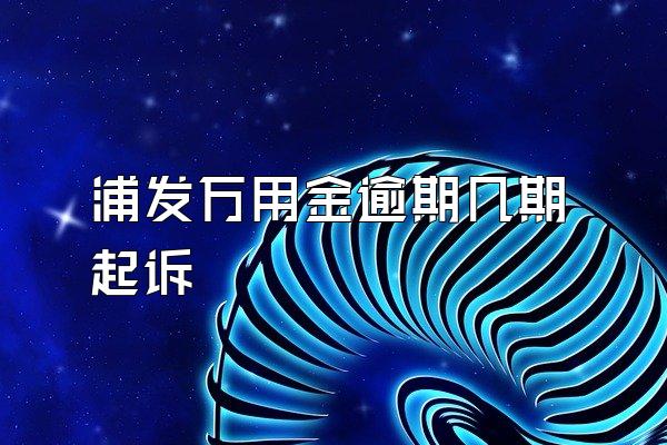 浦发万用金逾期几期起诉