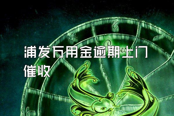 浦发万用金逾期上门催收