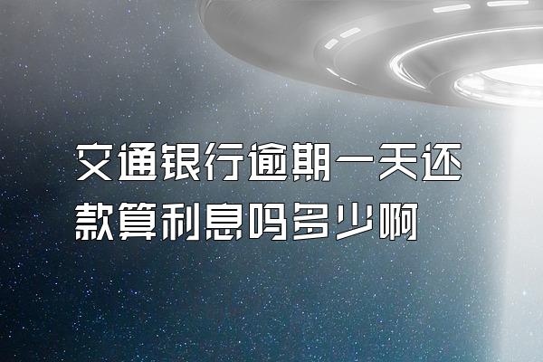 交通银行逾期一天还款算利息吗多少啊