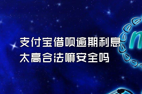 支付宝借呗逾期利息太高合法嘛安全吗