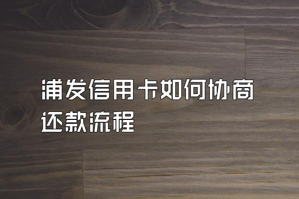 浦发信用卡如何协商还款流程