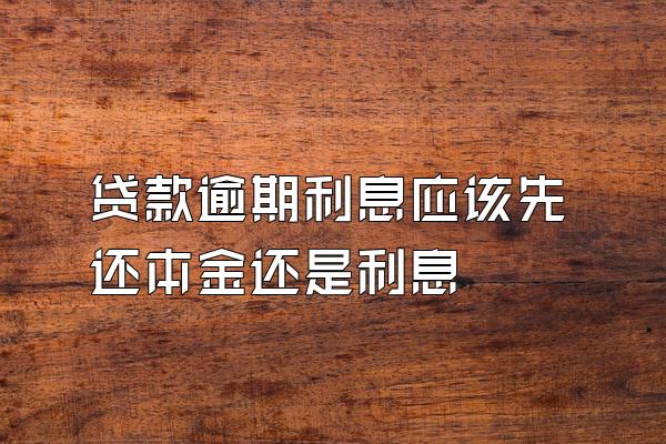 贷款逾期利息应该先还本金还是利息