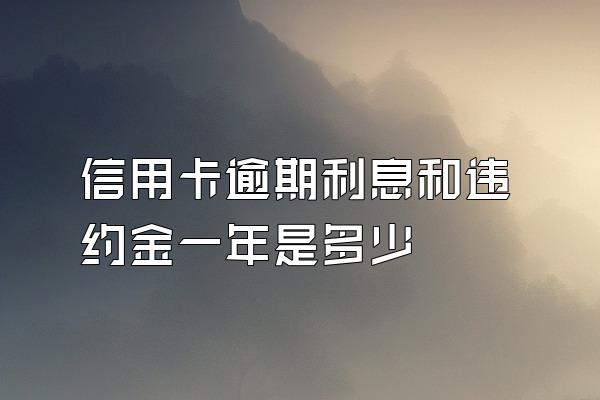 信用卡逾期利息和违约金一年是多少