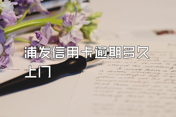 浦发信用卡逾期多久上门