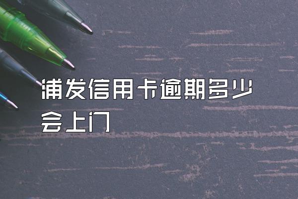 浦发信用卡逾期多少会上门