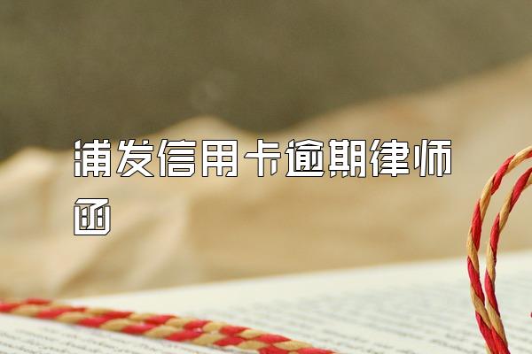 浦发信用卡逾期律师函