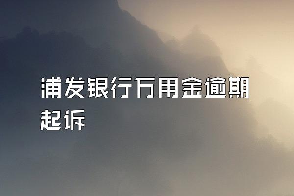 浦发银行万用金逾期起诉