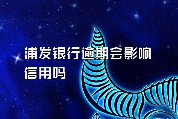 浦发银行逾期会影响信用吗