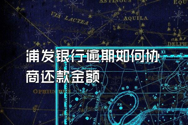 浦发银行逾期如何协商还款金额