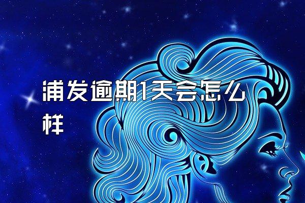 浦发逾期1天会怎么样