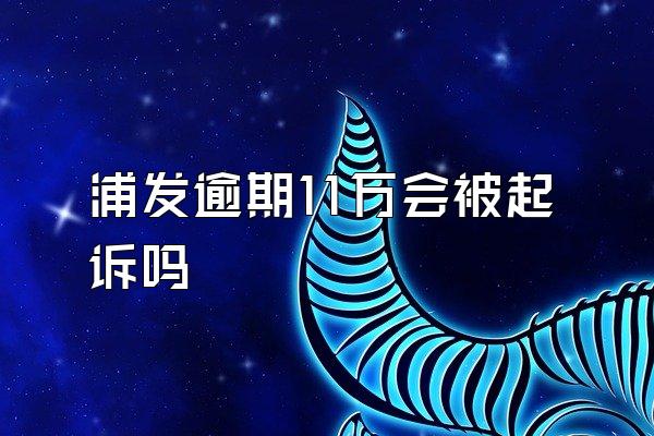 浦发逾期11万会被起诉吗