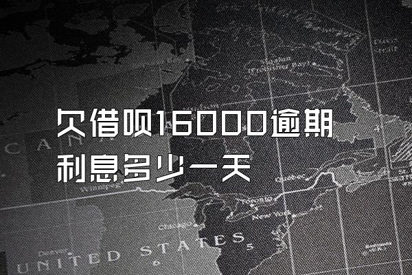 欠借呗16000逾期利息多少一天