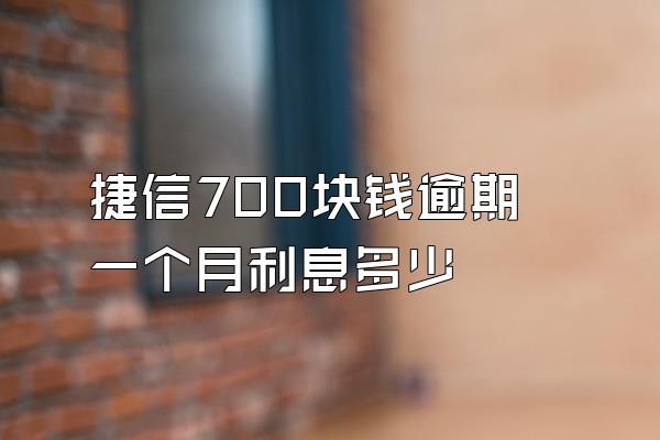 捷信700块钱逾期一个月利息多少