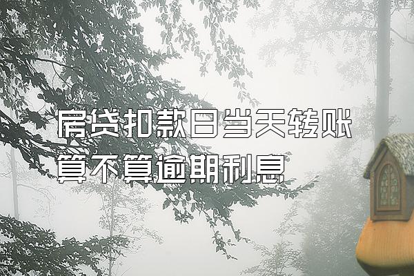 房贷扣款日当天转账算不算逾期利息