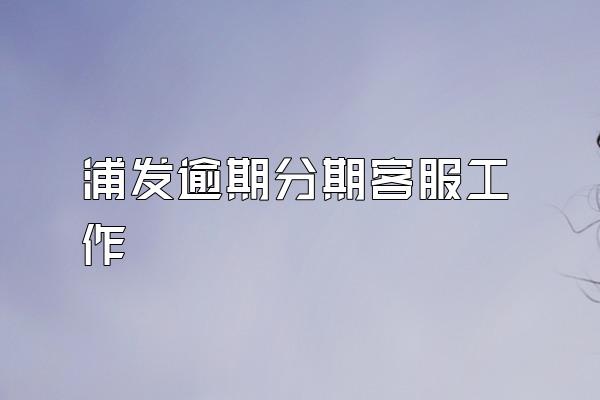 浦发逾期分期客服工作