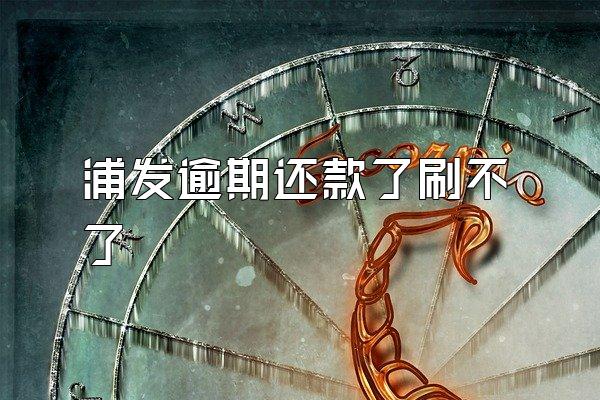 浦发逾期还款了刷不了