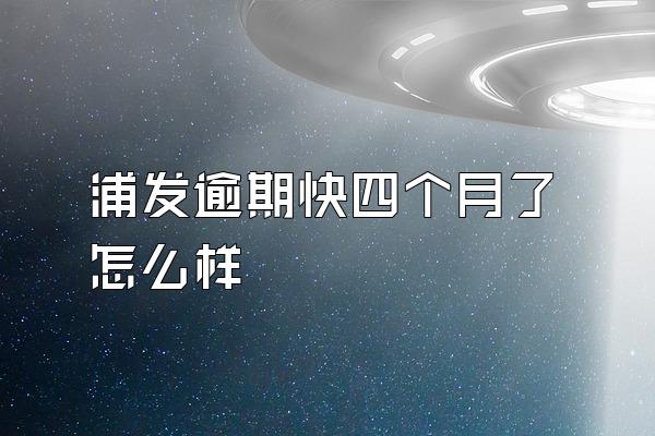 浦发逾期快四个月了怎么样