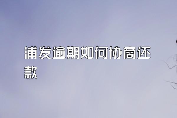 浦发逾期如何协商还款