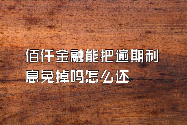 佰仟金融能把逾期利息免掉吗怎么还