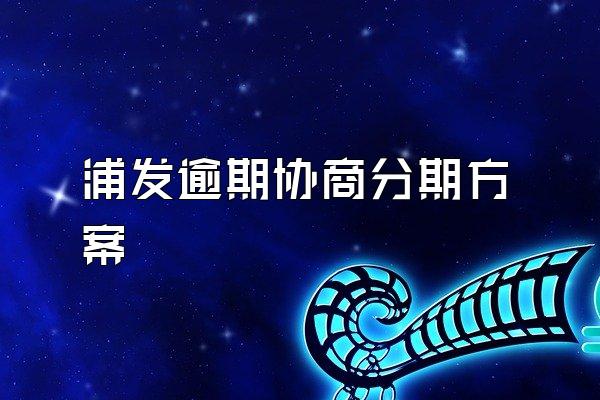 浦发逾期协商分期方案