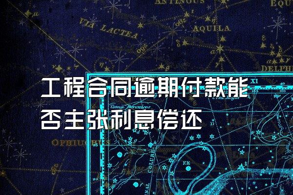 工程合同逾期付款能否主张利息偿还