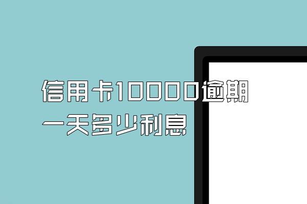 信用卡10000逾期一天多少利息