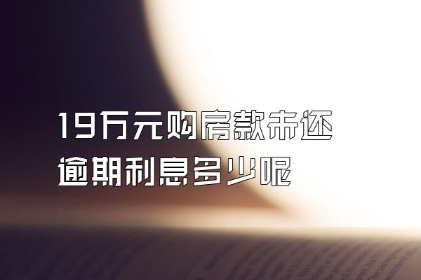 19万元购房款未还逾期利息多少呢