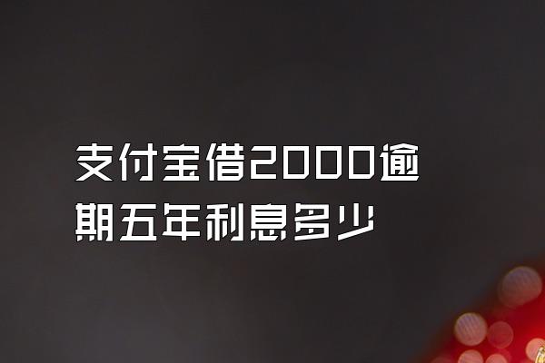 支付宝借2000逾期五年利息多少